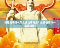 軒轅傳奇強化怎么成功率高點？這些技巧你一定要知道！