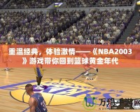 重溫經(jīng)典，體驗激情——《NBA2003》游戲帶你回到籃球黃金年代