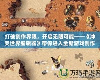 打破創作界限，開啟無限可能——《沖突世界編輯器》帶你進入全新游戲創作世界