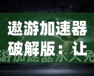 遨游加速器破解版：讓你暢游全球網絡，突破速度極限！