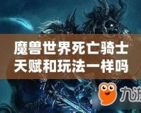 魔獸世界死亡騎士天賦和玩法一樣嗎？揭開死亡騎士的神秘面紗！