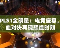 CFPLS1全明星：電競盛宴，熱血對決再現(xiàn)輝煌時刻