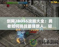 劍網2BOSS攻略大全：勇者如何挑戰最強敵人，輕松通關新篇章