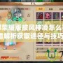 天龍八部榮耀版披風神凌怎么獲取？全面解析獲取途徑與技巧！