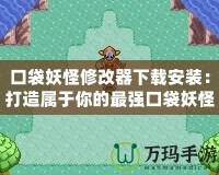 口袋妖怪修改器下載安裝：打造屬于你的最強口袋妖怪世界！