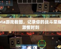 Dota游戲截圖，記錄你的戰斗榮耀與激情時刻