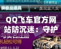 QQ飛車官方網站防沉迷：守護青少年健康游戲體驗