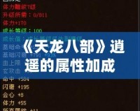 《天龍八部》逍遙的屬性加成：成就無敵戰(zhàn)力的秘訣