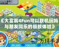 《大富翁4Fun可以聯(lián)機玩嗎？與朋友同樂的極致體驗》