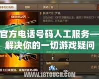 cf官方電話號碼人工服務——解決你的一切游戲疑問