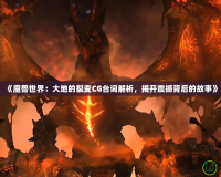 《魔獸世界：大地的裂變CG臺詞解析，揭開震撼背后的故事》