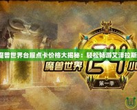 魔獸世界臺服點卡價格大揭秘：輕松暢游艾澤拉斯！