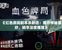 《紅色房間劇本殺劇透：揭開神秘面紗，暢享深度推理》