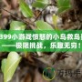 4399小游戲憤怒的小鳥救鳥蛋——極限挑戰，樂趣無窮！