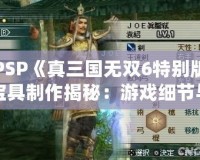 PSP《真三國無雙6特別版寶具制作揭秘：游戲細節與玩法大解析