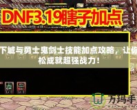 地下城與勇士鬼劍士技能加點攻略，讓你輕松成就超強戰力！