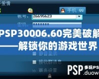 PSP30006.60完美破解——解鎖你的游戲世界，暢享無盡樂趣