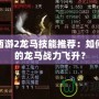 大話西游2龍馬技能推薦：如何讓你的龍馬戰力飛升？