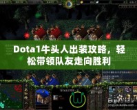 Dota1牛頭人出裝攻略，輕松帶領隊友走向勝利