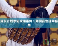 皇后成長(zhǎng)計(jì)劃李佑攻略條件：如何在宮廷中嶄露頭角