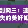 劍網(wǎng)三：遺失的美好如何使用，全方位解鎖游戲新體驗(yàn)！