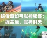 軒轅傳奇幻弓弒神秘笈：掌握命運，弒神封天