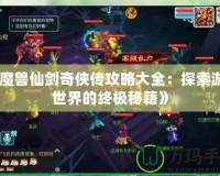 《魔獸仙劍奇俠傳攻略大全：探索游戲世界的終極秘籍》