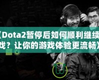 《Dota2暫停后如何順利繼續(xù)游戲？讓你的游戲體驗更流暢》