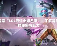 探索“LOL厄運小姐名字”：了解背后的秘密與魅力