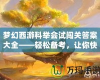 夢幻西游科舉會試闖關答案大全——輕松備考，讓你快速登頂！