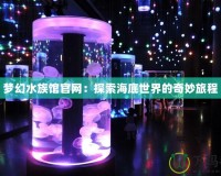 夢幻水族館官網(wǎng)：探索海底世界的奇妙旅程