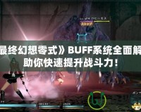 《最終幻想零式》BUFF系統全面解析，助你快速提升戰斗力！