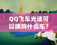 QQ飛車光速可以換購什么車？快來看看這些炫酷坐騎！