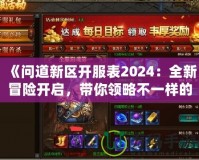 《問道新區開服表2024：全新冒險開啟，帶你領略不一樣的修仙世界》