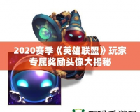 2020賽季《英雄聯(lián)盟》玩家專(zhuān)屬獎(jiǎng)勵(lì)頭像大揭秘