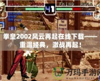 拳皇2002風(fēng)云再起在線下載——重溫經(jīng)典，激戰(zhàn)再起！