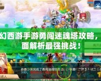 夢幻西游手游勇闖迷魂塔攻略，全面解析最強挑戰！