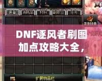 DNF逐風(fēng)者刷圖加點(diǎn)攻略大全，提升你的刷圖效率！