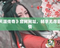 探索《天涯傳奇》官網網址，暢享無盡冒險與激情