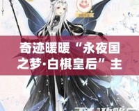 奇跡暖暖“永夜國之夢·白棋皇后”主題套裝揭秘：穿越夢幻與現實的完美融合