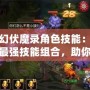 夢幻伏魔錄角色技能：探秘最強技能組合，助你稱霸戰場！