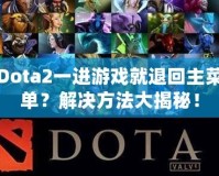 Dota2一進游戲就退回主菜單？解決方法大揭秘！