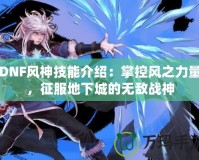 DNF風神技能介紹：掌控風之力量，征服地下城的無敵戰神