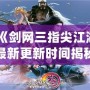 《劍網三指尖江湖最新更新時間揭秘，精彩內容不容錯過！》