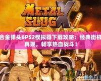 合金彈頭6PS2模擬器下載攻略：經典街機再現，暢享熱血戰斗！