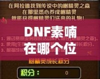 DNF素喃在哪個位置？探索素喃的隱藏地點與攻略技巧