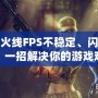 穿越火線FPS不穩定、閃退藍屏？一招解決你的游戲難題！