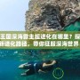 洛克王國(guó)深海霸主超進(jìn)化在哪里？探索全新進(jìn)化路徑，帶你征服深海世界！