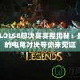 2023LOLS8總決賽賽程揭秘：最激烈的電競對決等你來見證