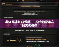 求CF賣輔助YY頻道——讓你的游戲之路無憂暢行